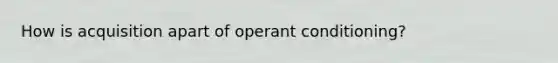 How is acquisition apart of operant conditioning?