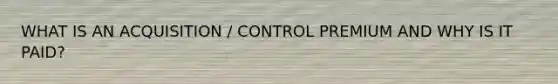 WHAT IS AN ACQUISITION / CONTROL PREMIUM AND WHY IS IT PAID?