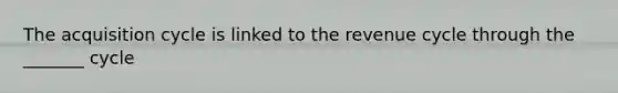 The acquisition cycle is linked to the revenue cycle through the _______ cycle