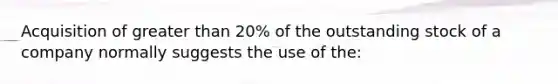 Acquisition of greater than 20% of the outstanding stock of a company normally suggests the use of the: