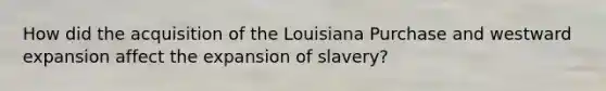 How did the acquisition of the Louisiana Purchase and westward expansion affect the expansion of slavery?