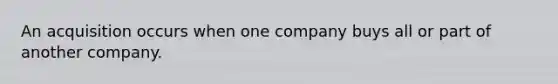 An acquisition occurs when one company buys all or part of another company.