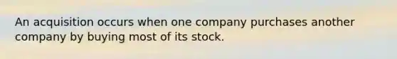 An acquisition occurs when one company purchases another company by buying most of its stock.