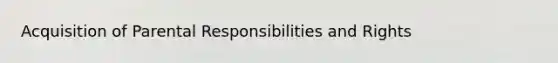 Acquisition of Parental Responsibilities and Rights