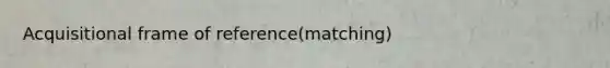 Acquisitional frame of reference(matching)