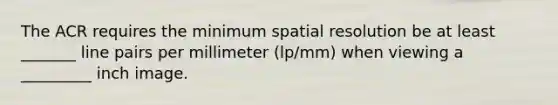 The ACR requires the minimum spatial resolution be at least _______ line pairs per millimeter (lp/mm) when viewing a _________ inch image.