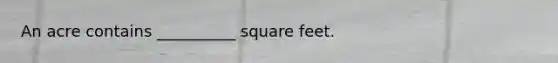 An acre contains __________ square feet.