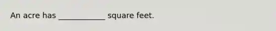 An acre has ____________ square feet.