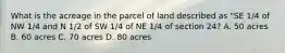 What is the acreage in the parcel of land described as "SE 1/4 of NW 1/4 and N 1/2 of SW 1/4 of NE 1/4 of section 24? A. 50 acres B. 60 acres C. 70 acres D. 80 acres