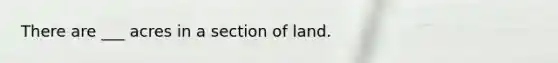 There are ___ acres in a section of land.