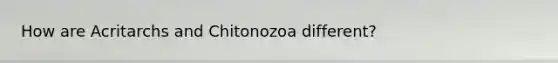 How are Acritarchs and Chitonozoa different?