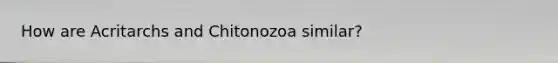 How are Acritarchs and Chitonozoa similar?