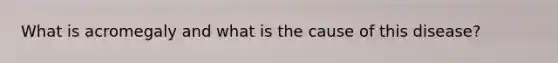 What is acromegaly and what is the cause of this disease?