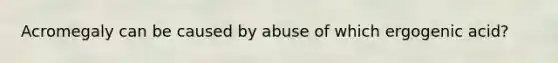 Acromegaly can be caused by abuse of which ergogenic acid?