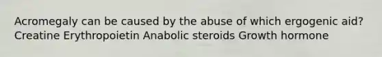 Acromegaly can be caused by the abuse of which ergogenic aid? Creatine Erythropoietin Anabolic steroids Growth hormone