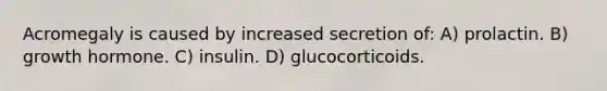 Acromegaly is caused by increased secretion of: A) prolactin. B) growth hormone. C) insulin. D) glucocorticoids.