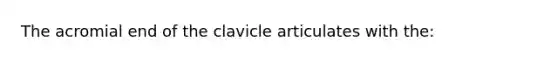 The acromial end of the clavicle articulates with the: