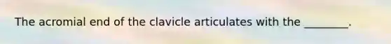 The acromial end of the clavicle articulates with the ________.