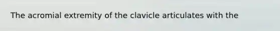 The acromial extremity of the clavicle articulates with the