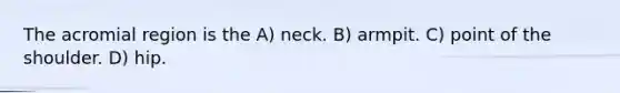 The acromial region is the A) neck. B) armpit. C) point of the shoulder. D) hip.