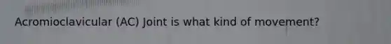 Acromioclavicular (AC) Joint is what kind of movement?