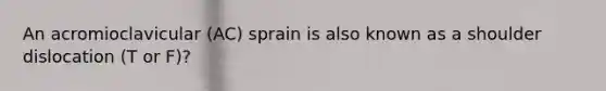 An acromioclavicular (AC) sprain is also known as a shoulder dislocation (T or F)?