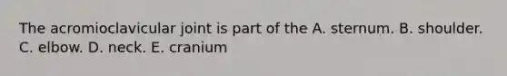 The acromioclavicular joint is part of the A. sternum. B. shoulder. C. elbow. D. neck. E. cranium