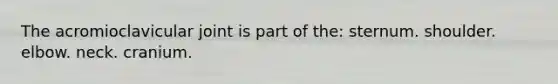 The acromioclavicular joint is part of the: sternum. shoulder. elbow. neck. cranium.