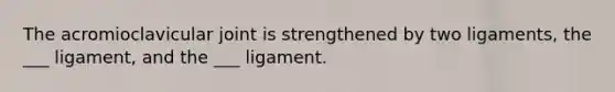 The acromioclavicular joint is strengthened by two ligaments, the ___ ligament, and the ___ ligament.