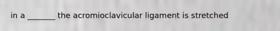 in a _______ the acromioclavicular ligament is stretched