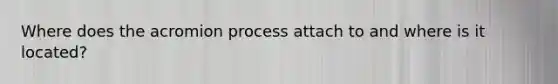 Where does the acromion process attach to and where is it located?