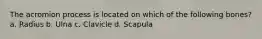 The acromion process is located on which of the following bones? a. Radius b. Ulna c. Clavicle d. Scapula