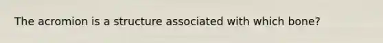 The acromion is a structure associated with which bone?
