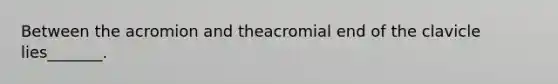 Between the acromion and theacromial end of the clavicle lies_______.