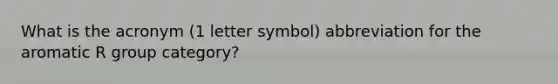 What is the acronym (1 letter symbol) abbreviation for the aromatic R group category?