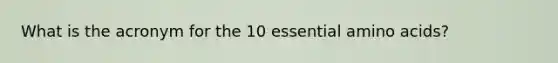 What is the acronym for the 10 essential <a href='https://www.questionai.com/knowledge/k9gb720LCl-amino-acids' class='anchor-knowledge'>amino acids</a>?