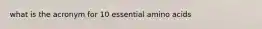 what is the acronym for 10 essential amino acids