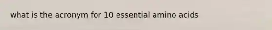 what is the acronym for 10 essential amino acids