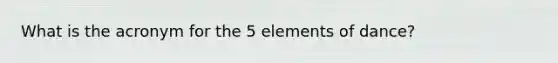 What is the acronym for the 5 elements of dance?