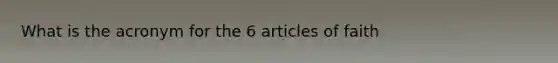 What is the acronym for the 6 articles of faith