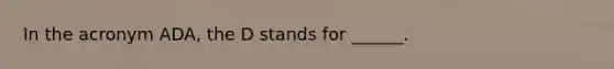 In the acronym ADA, the D stands for ______.