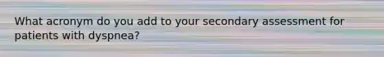 What acronym do you add to your secondary assessment for patients with dyspnea?