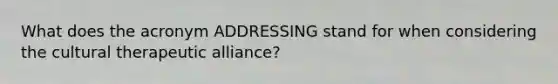 What does the acronym ADDRESSING stand for when considering the cultural therapeutic alliance?