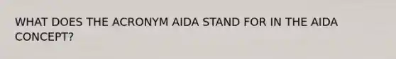 WHAT DOES THE ACRONYM AIDA STAND FOR IN THE AIDA CONCEPT?