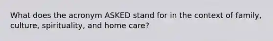 What does the acronym ASKED stand for in the context of family, culture, spirituality, and home care?