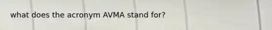 what does the acronym AVMA stand for?