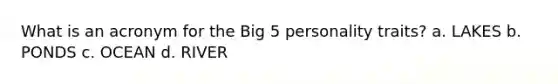 What is an acronym for the Big 5 personality traits? a. LAKES b. PONDS c. OCEAN d. RIVER