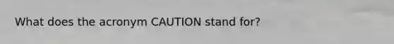 What does the acronym CAUTION stand for?