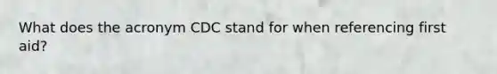 What does the acronym CDC stand for when referencing first aid?