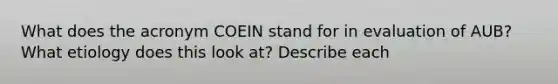 What does the acronym COEIN stand for in evaluation of AUB? What etiology does this look at? Describe each